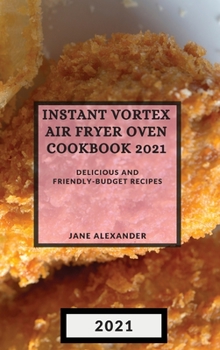 Instant Vortex Air Fryer Oven Cookbook 2021: Delicious and Friendly-Budget Recipes