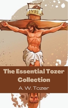 Paperback The Essential Tozer Collection: The Pursuit of God; The Purpose of Man; and The Crucified Life Book