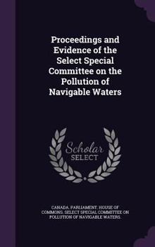 Proceedings and Evidence of the Select Special Committee on the Pollution of Navigable Waters