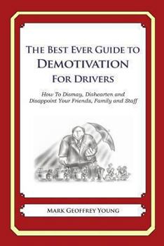 The Best Ever Guide to Demotivation for Drivers: How To Dismay, Dishearten and Disappoint Your Friends, Family and Staff