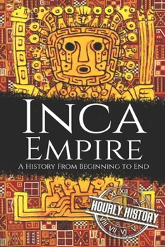 Inca Empire: A History from Beginning to End