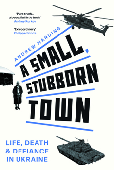 Hardcover A Small, Stubborn Town: Life, Death and Defiance in Ukraine (Story of Resistance by Ordinary People to the Russian Invasion of Ukraine) Book