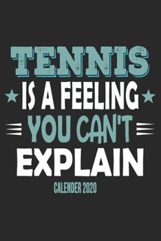 Tennis Is A Feeling You Can't Explain Calender 2020: Funny Cool Tennis Calender 2020 | Monthly & Weekly Planner - 6x9 - 128 Pages - Cute Gift For Tennis Players, Tennis Coaches, Fans, Enthusiasts