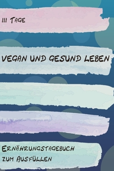 Paperback 111 Tage Vegan und Gesund leben - Ern?hrungstagebuch zum Ausf?llen: Abnehmtagebuch zum Ausf?llen - F?r alle Ern?hrungsformen - Motivationsspr?che - Ha [German] Book