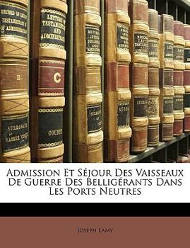 Paperback Admission Et Séjour Des Vaisseaux de Guerre Des Belligérants Dans Les Ports Neutres [French] Book