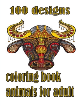 100 designs coloring book animals for adult: An Adult and kids Coloring Book with Lions, Elephants, Owls, Dogs, Cats, and Many More