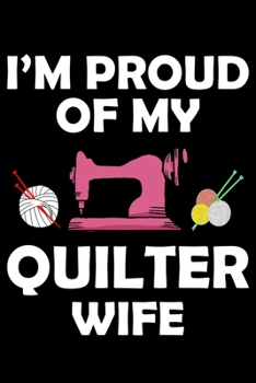 I'm Proud Of My Quilter Wife: Quilting Project Journal Notebook Gifts. Best Quilting Project Journal Notebook for Quilters who loves Quilting. Funny ... perfect Project Journal Gifts For Quilters.