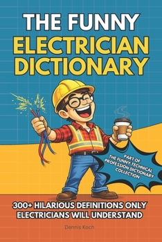 The Funny Electrician Dictionary: 300+ Hilarious Definitions for Electricians: A Dictionary of Electrical Humor, Gag Gift Fun & Jobsite Jokes (The Funny Technical Professions Dictionary Collection)
