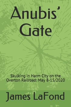 Anubis’ Gate: Skulking in Harm City on the Overton Railroad: May 8-15/2020