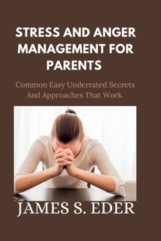 Paperback Stress and Anger Management for Parents: Common Easy Underrated Secrets And Approaches That Work. Book
