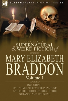 The Collected Supernatural and Weird Fiction of Mary Elizabeth Braddon: Volume 1