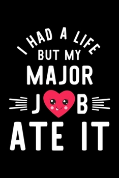 I Had A Life But My Major Job Ate It: Hilarious & Funny Journal for Major | Funny Christmas & Birthday Gift Idea for Major | Major Notebook | 100 pages 6x9 inches