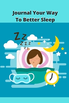 Paperback Journal Your Way To Better Sleep: Sleep Tips, Sleep Logs, and 50 Writing Prompts and Exercises To Get You To Sleep Book