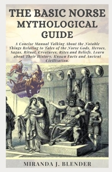Paperback The Basic Norse Mythological Guide: A Concise Manual Talking About the Notable Things Relating to Tales of the Norse Gods, Heroes, Sagas, Ritual, Crea Book