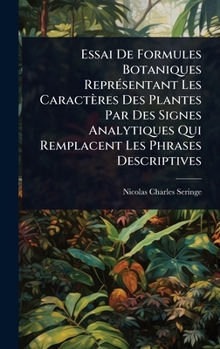 Essai De Formules Botaniques ReprÃ(c)sentant Les Caractères Des Plantes Par Des Signes Analytiques Qui Remplacent Les Phrases Descriptives (French Edition)