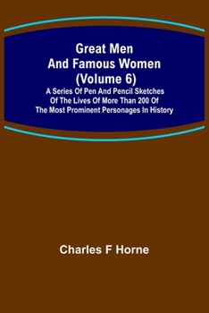 Paperback Great Men and Famous Women (Volume 6); A series of pen and pencil sketches of the lives of more than 200 of the most prominent personages in History Book