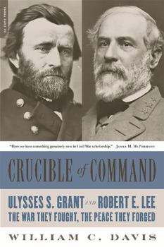Crucible of Command: Ulysses S. Grant and Robert E. Lee - The War They Fought, the Peace They Forged