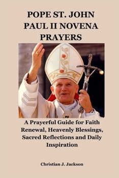 POPE ST. JOHN PAUL II NOVENA PRAYERS: A Prayerful Guide for Faith Renewal, Heavenly Blessings, Sacred Reflections and Daily Inspiration