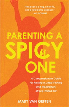 Parenting a Spicy One: A Compassionate Guide for Raising a Deep-Feeling and Wonderfully Strong-Willed Kid