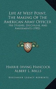 Life At West Point, The Making Of The American Army Officer: His Studies, Discipline, And Amusements