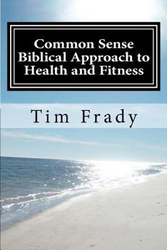 Paperback Common Sense Biblical Approach to Health and Fitness: A Christian Perspective on Health and Fitness Book