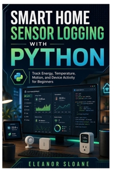 Paperback Smart Home Sensor Logging with Python: Track Energy, Temperature, Motion, and Device Activity for Beginners Book