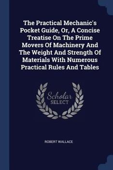 Paperback The Practical Mechanic's Pocket Guide, Or, A Concise Treatise On The Prime Movers Of Machinery And The Weight And Strength Of Materials With Numerous Book