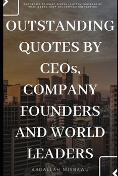 Paperback Outstanding Quotes by Ceo's, Company Founders and World Leaders: The secret of great people is often conveyed by their words. Keep the inspiration flo Book