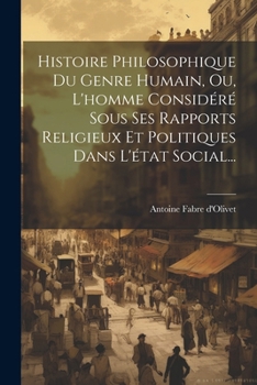 Histoire Philosophique Du Genre Humain, Ou, L'homme Considéré Sous Ses Rapports Religieux Et Politiques Dans L'état Social... (French Edition)