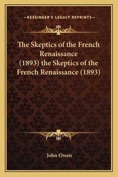 Paperback The Skeptics of the French Renaissance (1893) the Skeptics of the French Renaissance (1893) Book