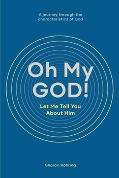 Paperback Oh My GOD! Let Me Tell You About Him: A journey through the characteristics of God Book