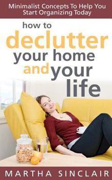 Paperback How To Declutter Your Home And Your Life; Minimalist Concepts To Help You Start Organizing Today Book