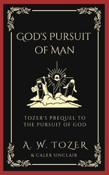 God's Pursuit of Man: Tozer's Prequel to the Pursuit of God