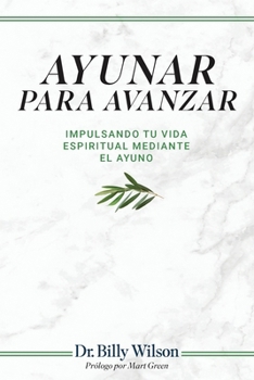 Ayunar para Avanzar: Impulsando tu vida Espiritual Mediante el Ayuno (Spanish Edition)