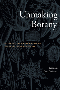 Making and Unmaking Botany: Science and Vernacular Knowledge in the Colonial Philippines