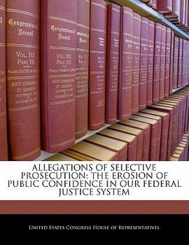 Allegations Of Selective Prosecution: The Erosion Of Public Confidence In Our Federal Justice System
