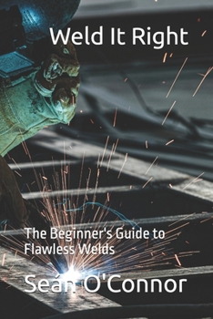 Weld It Right: The Beginner's Guide to Flawless Welds