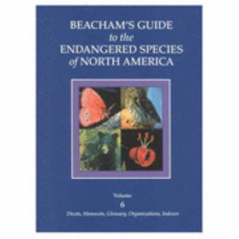 Beacham's Guide to Endangered Species of North America: Vol. 6, Dicots, Monocots, Glossary, Organizations, Indexes