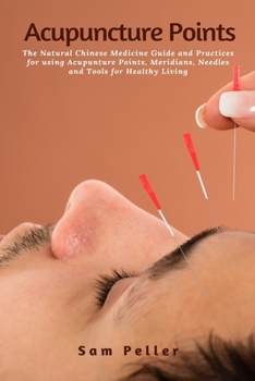 Paperback Acupuncture Points: The Natural Chinese Medicine Guide and Practices for using Acupunture Points, Meridians, Needles and Tools for Healthy Book