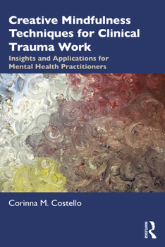 Paperback Creative Mindfulness Techniques for Clinical Trauma Work: Insights and Applications for Mental Health Practitioners Book