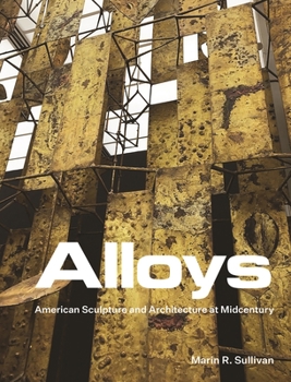 Hardcover Alloys: American Sculpture and Architecture at Midcentury Book