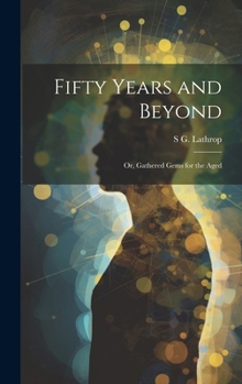 Hardcover Fifty Years and Beyond: Or, Gathered Gems for the Aged Book