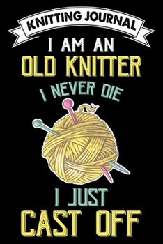 Paperback Knitting Journal: I Am An Old Knitter I Never Die I Just Cast Off: Funny Knitting Project journal Notebook Gifts. Best Knitting Project Book