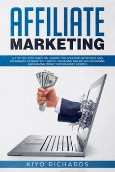 Affiliate Marketing: A Step-by-Step Guide on Joining Top Affiliate Networks and programs, Generating Traffic, Managing Online Ad Campaigns and Making Money Within Just 1 Month!