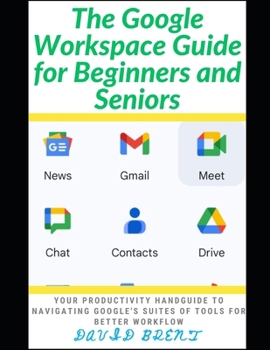 Paperback The Google Workspace Guide for Beginners and Seniors: Your Productivity Handguide to Navigating Google's Suites of Tools for Better Workflow Book