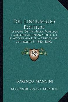 Del Linguaggio Poetico: Lezione Detta Nella Pubblica E Solenne Adunanza Dell' I. E R. Accademia Della Crusca Del Settembre 9, 1840 (1840)