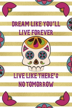 Paperback Dream Like You'll Live Forever Live Like There's No Tomorrow: Day Of The Death Notebook Journal Composition Blank Lined Diary Notepad 120 Pages Paperb Book