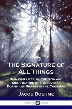 Paperback The Signature of All Things: Signatura Rerum; the Sign and Signification of the several Forms and Shapes in the Creation Book