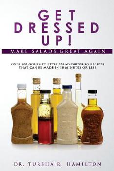 Paperback Get Dressed Up!: Over 100 Gourmet-Style Salad Dressing Recipes That Can Be Made in 10 Minutes or Less Book