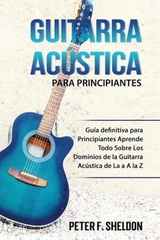 Paperback Guitarra acústica para principiantes: Guía definitiva para Principiantes Aprende Todo Sobre Los Dominios de la Guitarra Acústica de La a A la Z [Spanish] Book